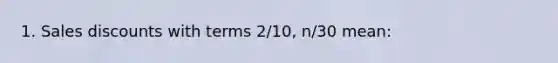1. Sales discounts with terms 2/10, n/30 mean:
