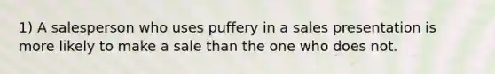 1) A salesperson who uses puffery in a sales presentation is more likely to make a sale than the one who does not.