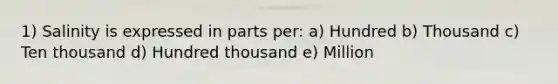 1) Salinity is expressed in parts per: a) Hundred b) Thousand c) Ten thousand d) Hundred thousand e) Million