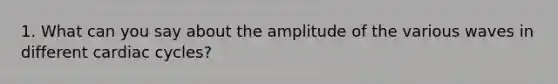 1. What can you say about the amplitude of the various waves in different cardiac cycles?