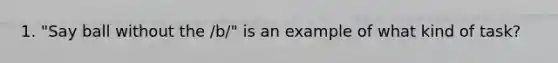 1. "Say ball without the /b/" is an example of what kind of task?