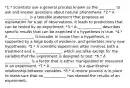 *1.* Scientists use a general process known as the _________ to ask and answer questions about natural phenomena. *2.* A _____________ is a testable statement that proposes an explanation for a set of observations. It leads to predictions that can be tested by an experiment. *3.* A _____________ describes specific results that can be expected if a hypothesis is true. *4.* A ______________ is broader in scope than a hypothesis, is supported by a large body of evidence, and generates many new hypotheses. *5.* A scientific experiment often involves both a treatment and a ______________, which are alike except for the variable that the experiment is designed to test. *6.* A ______________ is a factor that is either manipulated or measured in an experiment. *7.* A _______________ is a quantitative relationship between variables. *8.* A review process is in place to make sure that no ____________ has skewed the results of an experiment.