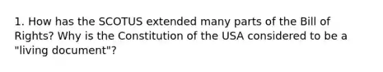 1. How has the SCOTUS extended many parts of the Bill of Rights? Why is the Constitution of the USA considered to be a "living document"?