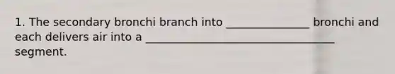 1. The secondary bronchi branch into _______________ bronchi and each delivers air into a __________________________________ segment.