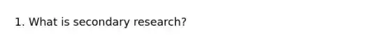 1. What is secondary research?