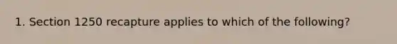 1. Section 1250 recapture applies to which of the following?