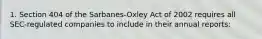 1. Section 404 of the Sarbanes-Oxley Act of 2002 requires all SEC-regulated companies to include in their annual reports: