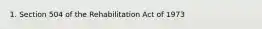 1. Section 504 of the Rehabilitation Act of 1973