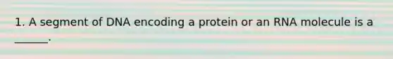 1. A segment of DNA encoding a protein or an RNA molecule is a ______.