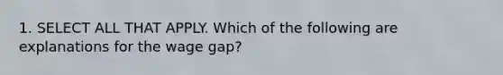 1. SELECT ALL THAT APPLY. Which of the following are explanations for the wage gap?