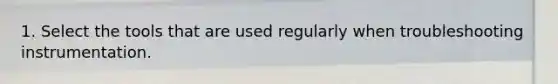 1. Select the tools that are used regularly when troubleshooting instrumentation.