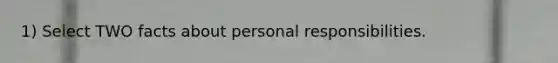 1) Select TWO facts about personal responsibilities.