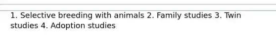 1. Selective breeding with animals 2. Family studies 3. Twin studies 4. Adoption studies