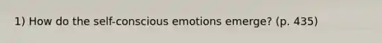 1) How do the self-conscious emotions emerge? (p. 435)