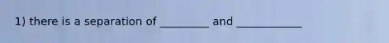 1) there is a separation of _________ and ____________