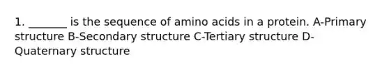 1. _______ is the sequence of amino acids in a protein. A-Primary structure B-Secondary structure C-Tertiary structure D-Quaternary structure