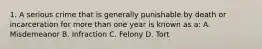 1. A serious crime that is generally punishable by death or incarceration for more than one year is known as a: A. Misdemeanor B. Infraction C. Felony D. Tort