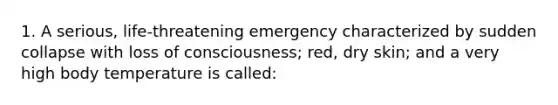 1. A serious, life-threatening emergency characterized by sudden collapse with loss of consciousness; red, dry skin; and a very high body temperature is called: