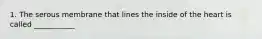 1. The serous membrane that lines the inside of the heart is called ___________