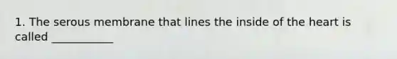 1. The serous membrane that lines the inside of <a href='https://www.questionai.com/knowledge/kya8ocqc6o-the-heart' class='anchor-knowledge'>the heart</a> is called ___________