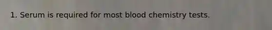 1. Serum is required for most blood chemistry tests.