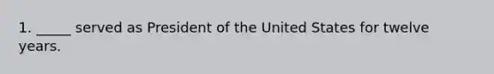 1. _____ served as President of the United States for twelve years.