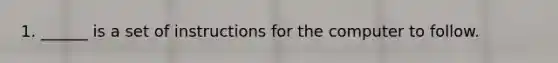 1. ______ is a set of instructions for the computer to follow.