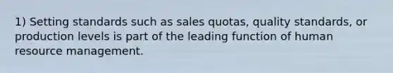 1) Setting standards such as sales quotas, quality standards, or production levels is part of the leading function of human resource management.