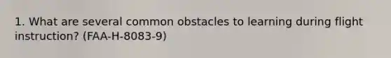 1. What are several common obstacles to learning during flight instruction? (FAA-H-8083-9)