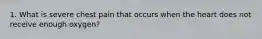 1. What is severe chest pain that occurs when the heart does not receive enough oxygen?
