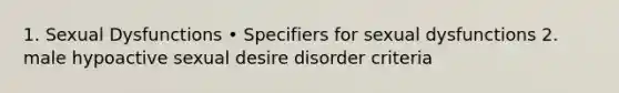 1. Sexual Dysfunctions • Specifiers for sexual dysfunctions 2. male hypoactive sexual desire disorder criteria