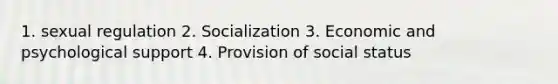 1. sexual regulation 2. Socialization 3. Economic and psychological support 4. Provision of social status