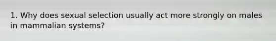 1. Why does sexual selection usually act more strongly on males in mammalian systems?