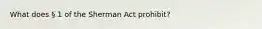 What does § 1 of the Sherman Act prohibit?