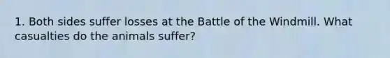 1. Both sides suffer losses at the Battle of the Windmill. What casualties do the animals suffer?