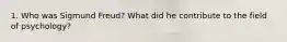 1. Who was Sigmund Freud? What did he contribute to the field of psychology?