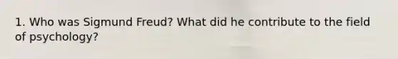 1. Who was Sigmund Freud? What did he contribute to the field of psychology?