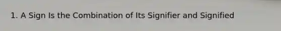 1. A Sign Is the Combination of Its Signifier and Signified