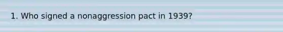 1. Who signed a nonaggression pact in 1939?