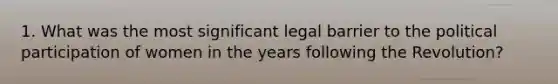 1. What was the most significant legal barrier to the political participation of women in the years following the Revolution?