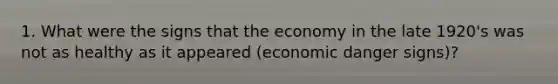 1. What were the signs that the economy in the late 1920's was not as healthy as it appeared (economic danger signs)?