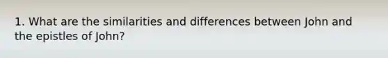 1. What are the similarities and differences between John and the epistles of John?