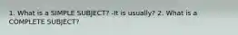 1. What is a SIMPLE SUBJECT? -It is usually? 2. What is a COMPLETE SUBJECT?