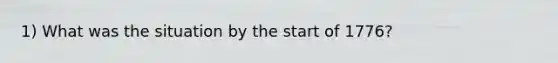 1) What was the situation by the start of 1776?