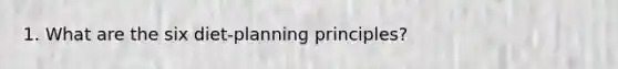 1. What are the six diet-planning principles?