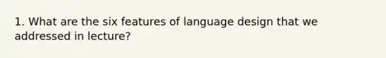 1. What are the six features of language design that we addressed in lecture?