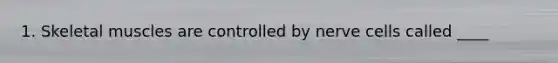 1. Skeletal muscles are controlled by nerve cells called ____