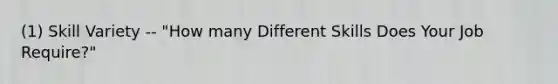 (1) Skill Variety -- "How many Different Skills Does Your Job Require?"