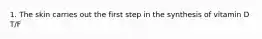 1. The skin carries out the first step in the synthesis of vitamin D T/F