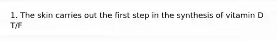1. The skin carries out the first step in the synthesis of vitamin D T/F